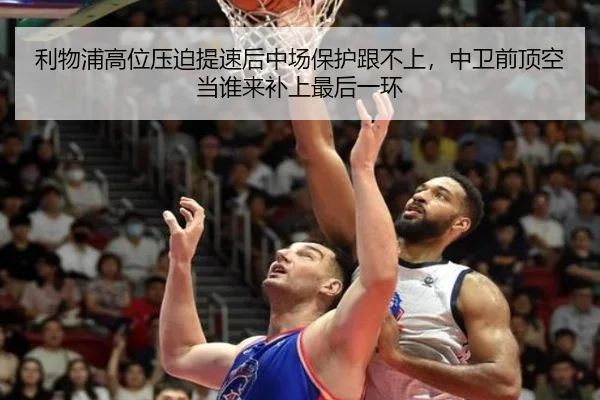 利物浦高位压迫提速后中场保护跟不上，中卫前顶空当谁来补上最后一环